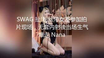 SWAG 扯!粉丝带女友参加拍片现场，无套内射後当场生气爆走 Nana