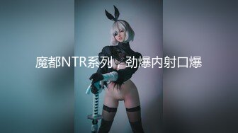 魔都NTR系列，劲爆内射口爆