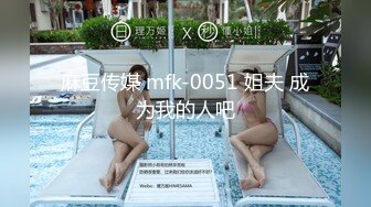 麻豆传媒 mfk-0051 姐夫 成为我的人吧