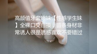 高颜值牙套嫩妹【性感学生妹】全裸口交自摸，苗条身材非常诱人很是诱惑喜欢不要错过