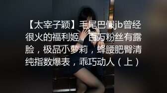 【太宰子颖】毛尾巴假jb曾经很火的福利姬，百万粉丝有露脸，极品小萝莉，蜂腰肥臀清纯指数爆表，乖巧动人（上）