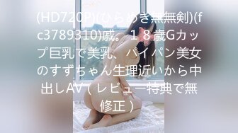 (HD720P)(ひらめき無無剣)(fc3789310)戚。１８歳Gカップ巨乳で美乳、パイパン美女のすずちゃん生理近いから中出しAV（レビュー特典で無修正）