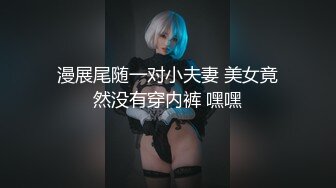 漫展尾随一对小夫妻 美女竟然没有穿内裤 嘿嘿