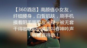 【360酒店】高颜值小女友，纤细腰身，白皙肌肤，刷手机摸着阴毛等男友来操，被无套干得嗷嗷叫，清脆叫春呻吟声，听着真得劲！