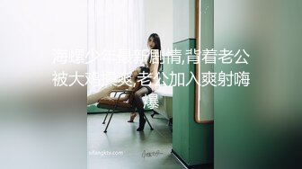 海螺少年最新剧情,背着老公被大鸡操爽,老公加入爽射嗨爆