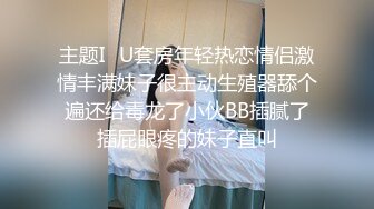 主题I♥U套房年轻热恋情侣激情丰满妹子很主动生殖器舔个遍还给毒龙了小伙BB插腻了插屁眼疼的妹子直叫