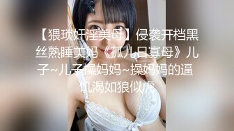 【猥琐奸淫美母】侵袭开档黑丝熟睡美妈《孤儿日寡母》儿子~儿子操妈妈~操妈妈的逼 饥渴如狼似虎