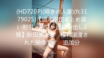 (HD720P)(啼きの人妻)(fc3179025)【週末限定まとめ買い割引・乱交・連続中出し2発】秋田美人妻　権利譲渡された映像です　追加分