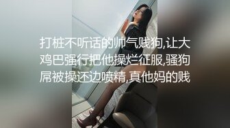 打桩不听话的帅气贱狗,让大鸡巴强行把他操烂征服,骚狗屌被操还边喷精,真他妈的贱