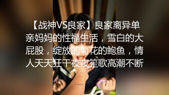 【战神VS良家】良家离异单亲妈妈的性福生活，雪白的大屁股，绽放的菊花的鲍鱼，情人天天狂干夜夜笙歌高潮不断