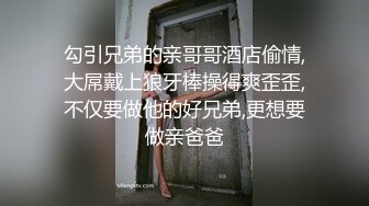 勾引兄弟的亲哥哥酒店偷情,大屌戴上狼牙棒操得爽歪歪,不仅要做他的好兄弟,更想要做亲爸爸