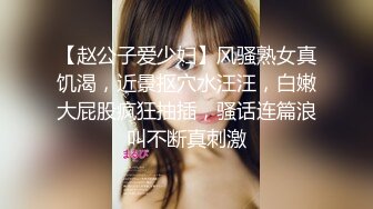 【赵公子爱少妇】风骚熟女真饥渴，近景抠穴水汪汪，白嫩大屁股疯狂抽插，骚话连篇浪叫不断真刺激