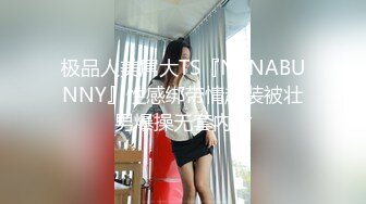 极品人美屌大TS『NBNABUNNY』性感绑带情趣装被壮男爆操无套内射