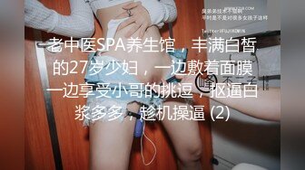 老中医SPA养生馆，丰满白皙的27岁少妇，一边敷着面膜一边享受小哥的挑逗，抠逼白浆多多，趁机操逼 (2)