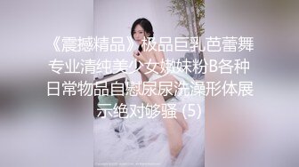 《震撼精品》极品巨乳芭蕾舞专业清纯美少女嫩妹粉B各种日常物品自慰尿尿洗澡形体展示绝对够骚 (5)