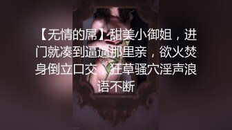 【无情的屌】甜美小御姐，进门就凑到逼逼那里亲，欲火焚身倒立口交，狂草骚穴淫声浪语不断