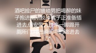 酒吧捡尸的猥琐男把喝醉的妹子抱进厕所脱掉裤子正准备插进去,保安带人过来一脚踢开厕所门,鸡巴瞬间吓的缩进去了