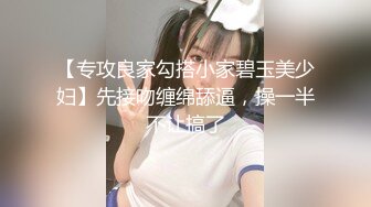 【专攻良家勾搭小家碧玉美少妇】先接吻缠绵舔逼，操一半不让搞了