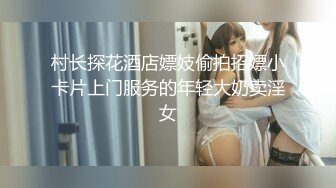 村长探花酒店嫖妓偷拍招嫖小卡片上门服务的年轻大奶卖淫女