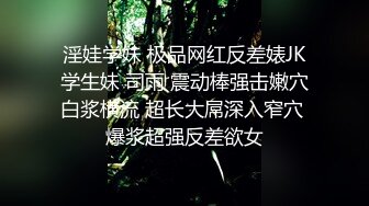 淫娃学妹 极品网红反差婊JK学生妹 司雨 震动棒强击嫩穴白浆横流 超长大屌深入窄穴 爆浆超强反差欲女