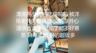 漂亮熟女阿姨吃鸡啪啪 被洋吊老外无套输出 笑的很开心 淫水直流 自己见了都不好意思 口爆吃精 射的超级多