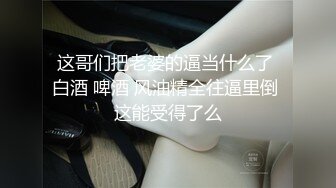 这哥们把老婆的逼当什么了 白酒 啤酒 风油精全往逼里倒 这能受得了么