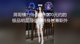 屌哥横扫外围圈3000元约的极品明星颜值模特身材兼职外围女