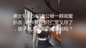 美女勾引少妇老公被一群闺蜜扒衣，我对你已经仁至义尽了，孩子多大了，你还要脸吗？