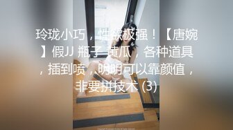 玲珑小巧，性欲极强！【唐婉】假JJ 瓶子 黄瓜，各种道具，插到喷，明明可以靠颜值，非要拼技术 (3)