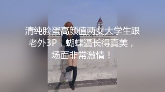 清纯脸蛋高颜值两女大学生跟老外3P，蝴蝶逼长得真美，场面非常激情！