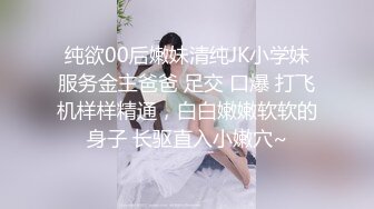 纯欲00后嫩妹清纯JK小学妹服务金主爸爸 足交 口爆 打飞机样样精通，白白嫩嫩软软的身子 长驱直入小嫩穴~