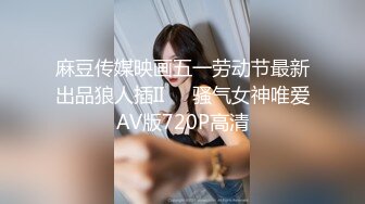 麻豆传媒映画五一劳动节最新出品狼人插II❤️骚气女神唯爱AV版720P高清