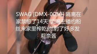 SWAG [DMX-0050] 隔离在家禁慾了14天!饥渴主播约粉丝来家里榨乾他!射了好多发 莉奈酱