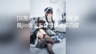 [完整版下集] 爸爸操死我 新臭jio爸爸无套虐操天菜白皮鲜肉奴