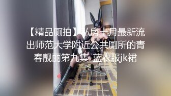 【精品厕拍】私房十月最新流出师范大学附近公共厕所的青春靓丽第九集-蓝衣服jk裙