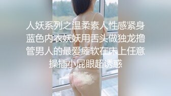 人妖系列之温柔素人性感紧身蓝色内衣妖妖用舌头做独龙撸管男人的最爱瘫软在床上任意操插小屁眼超诱惑