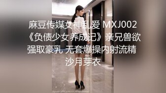 麻豆传媒女神乱爱 MXJ002《负债少女养成记》亲兄兽欲强取豪乳 无套爆操内射流精 沙月芽衣