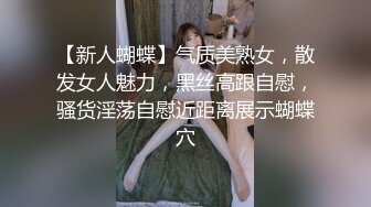 【新人蝴蝶】气质美熟女，散发女人魅力，黑丝高跟自慰，骚货淫荡自慰近距离展示蝴蝶穴