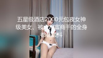 五星级酒店2000元包夜女神级美女、被大J8富商干的全身都在颤抖