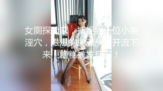 女厕探险家，捕捉到一位小美淫穴，滋滋的尿液从洞开流下来，糟糕被发现了！