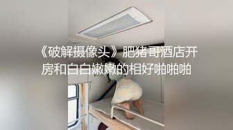 《破解摄像头》肥猪哥酒店开房和白白嫩嫩的相好啪啪啪