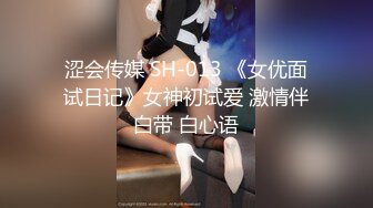 涩会传媒 SH-013 《女优面试日记》女神初试爱 激情伴白带 白心语