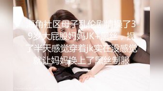 海角社区母子乱伦剧情操了39岁大屁股妈妈JK+黑丝，操了半天感觉穿着jk实在没感觉就让妈妈换上了黑丝制服