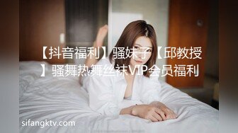 【抖音福利】骚妹子【邱教授】骚舞热舞丝袜VIP会员福利