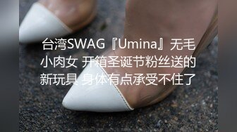 台湾SWAG『Umina』无毛小肉女 开箱圣诞节粉丝送的新玩具 身体有点承受不住了