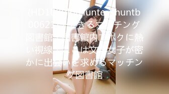 (HD1080P)(Hunter)(huntb00621)チできるマッチング図書館！図書館内でボクに熱い視線！ここは文学女子が密かに出会いを求めるマッチング図書館