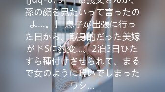 [juq-075] 「お義父さんが、孫の顔を見たいって言ったのよ…。」 息子が出張に行った日から、献身的だった美嫁がドSに豹変…。2泊3日ひたすら種付けさせられて、まるで女のように喘いでしまったワシ…