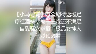 【小马寻花】万众期待返场足疗红酒妹，被干三炮还不满足，自慰骚穴求插，极品女神人气登顶必看