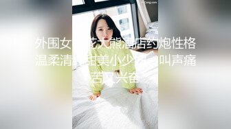 外围女探花大熊酒店约炮性格温柔清纯甜美小少妇 - 叫声痛苦又兴奋