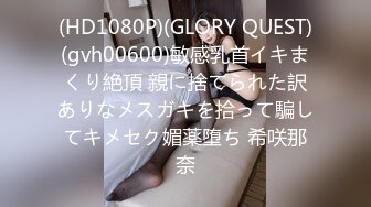 (HD1080P)(GLORY QUEST)(gvh00600)敏感乳首イキまくり絶頂 親に捨てられた訳ありなメスガキを拾って騙してキメセク媚薬堕ち 希咲那奈